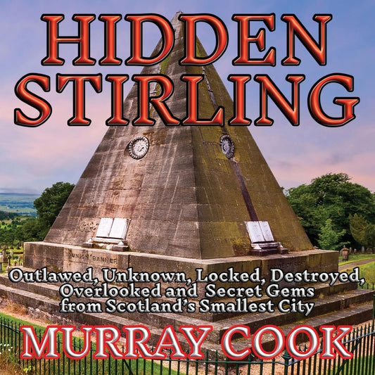Hidden Stirling: Outlawed, Unknown, Locked, Destroyed, Overlooked and Secret Gems from Scotland’s Smallest City